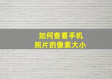 如何查看手机照片的像素大小