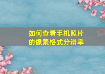 如何查看手机照片的像素格式分辨率