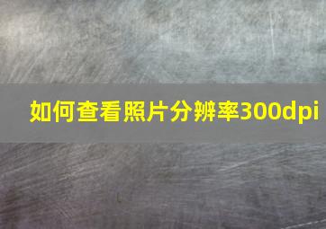 如何查看照片分辨率300dpi