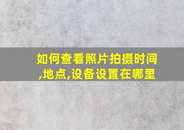 如何查看照片拍摄时间,地点,设备设置在哪里