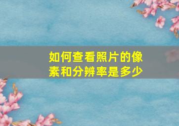 如何查看照片的像素和分辨率是多少