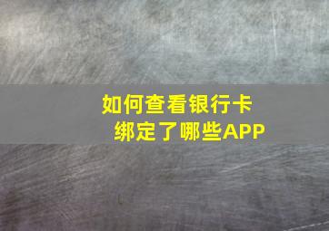 如何查看银行卡绑定了哪些APP