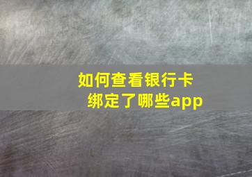 如何查看银行卡绑定了哪些app