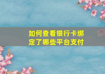 如何查看银行卡绑定了哪些平台支付