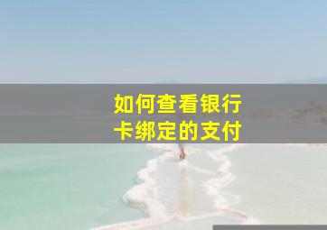 如何查看银行卡绑定的支付