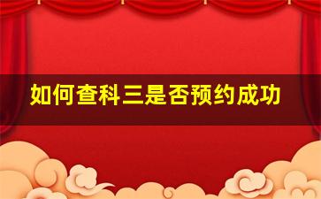 如何查科三是否预约成功