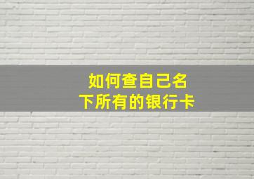 如何查自己名下所有的银行卡