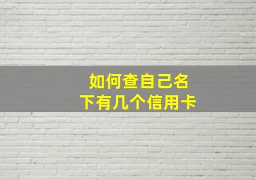 如何查自己名下有几个信用卡