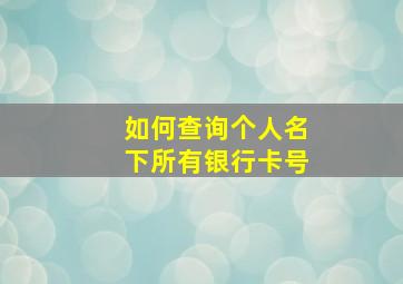 如何查询个人名下所有银行卡号