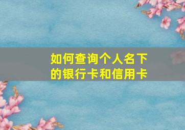 如何查询个人名下的银行卡和信用卡