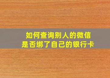 如何查询别人的微信是否绑了自己的银行卡