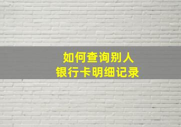 如何查询别人银行卡明细记录