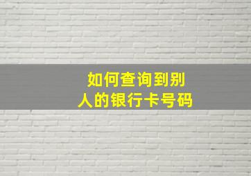 如何查询到别人的银行卡号码