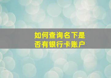 如何查询名下是否有银行卡账户