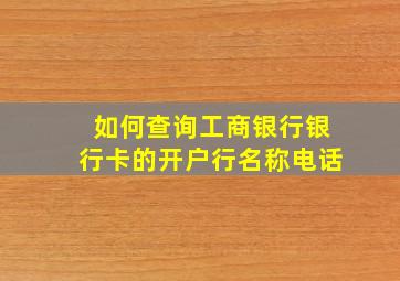 如何查询工商银行银行卡的开户行名称电话