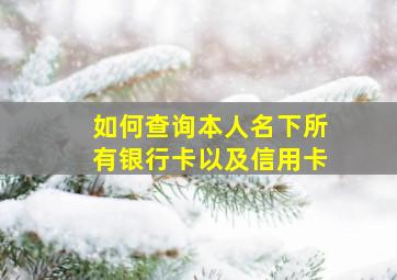 如何查询本人名下所有银行卡以及信用卡