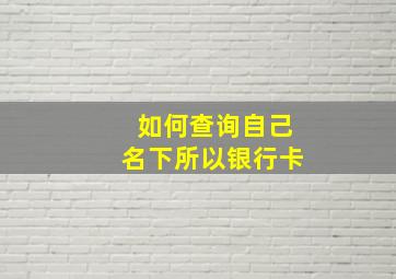 如何查询自己名下所以银行卡