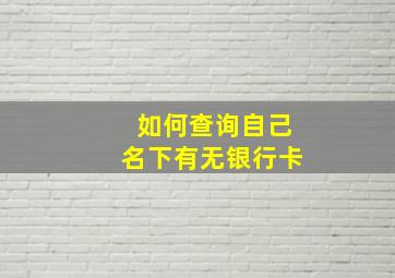 如何查询自己名下有无银行卡