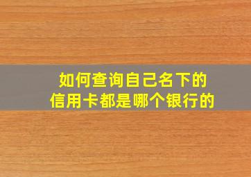 如何查询自己名下的信用卡都是哪个银行的