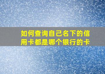 如何查询自己名下的信用卡都是哪个银行的卡