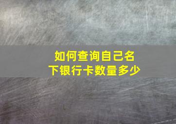 如何查询自己名下银行卡数量多少