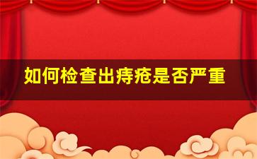 如何检查出痔疮是否严重