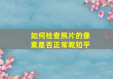 如何检查照片的像素是否正常呢知乎