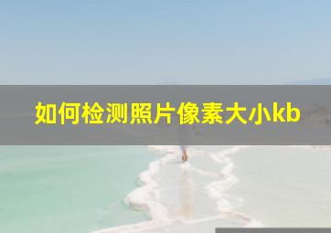 如何检测照片像素大小kb