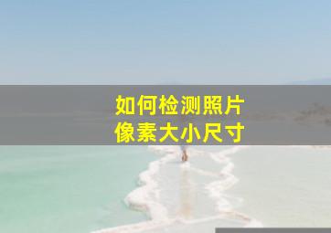 如何检测照片像素大小尺寸