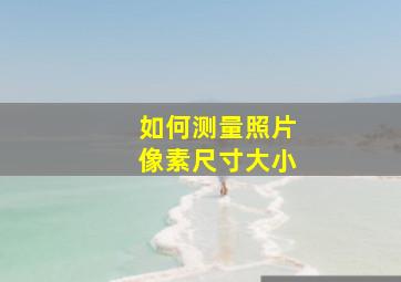 如何测量照片像素尺寸大小