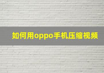 如何用oppo手机压缩视频