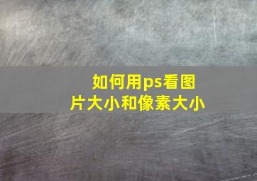 如何用ps看图片大小和像素大小