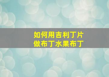 如何用吉利丁片做布丁水果布丁