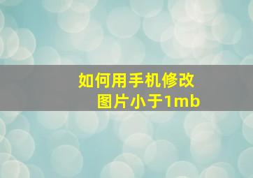 如何用手机修改图片小于1mb