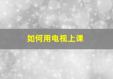 如何用电视上课