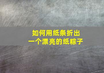 如何用纸条折出一个漂亮的纸粽子