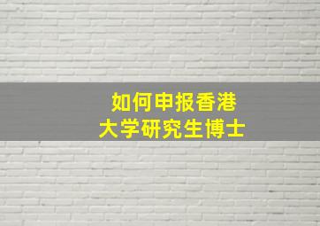 如何申报香港大学研究生博士