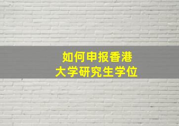 如何申报香港大学研究生学位