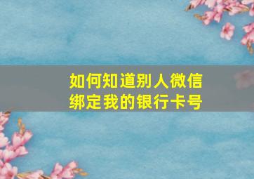 如何知道别人微信绑定我的银行卡号