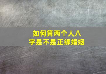 如何算两个人八字是不是正缘婚姻