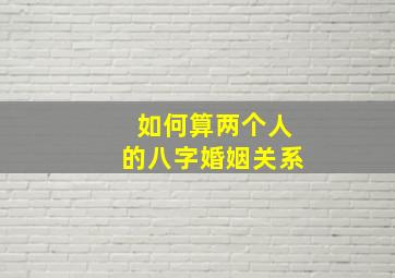 如何算两个人的八字婚姻关系