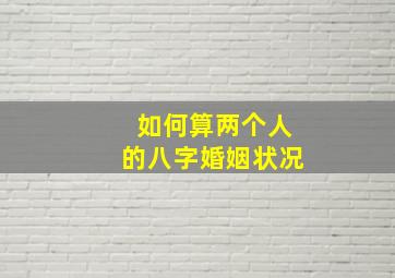 如何算两个人的八字婚姻状况