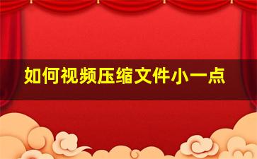 如何视频压缩文件小一点