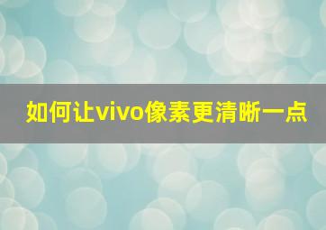 如何让vivo像素更清晰一点