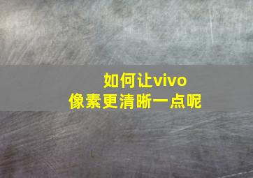 如何让vivo像素更清晰一点呢