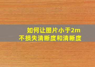 如何让图片小于2m不损失清晰度和清晰度