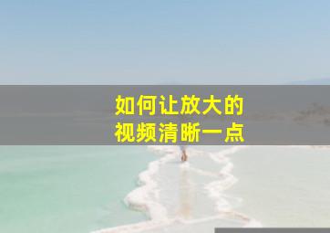 如何让放大的视频清晰一点