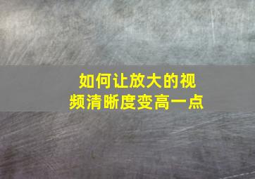 如何让放大的视频清晰度变高一点