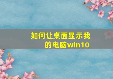 如何让桌面显示我的电脑win10