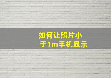 如何让照片小于1m手机显示